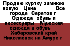 Продаю куртку зимнюю новую › Цена ­ 2 000 - Все города, Саратов г. Одежда, обувь и аксессуары » Мужская одежда и обувь   . Хабаровский край,Николаевск-на-Амуре г.